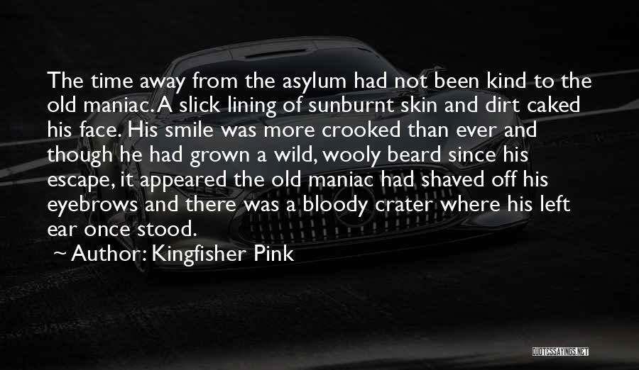 Kingfisher Pink Quotes: The Time Away From The Asylum Had Not Been Kind To The Old Maniac. A Slick Lining Of Sunburnt Skin