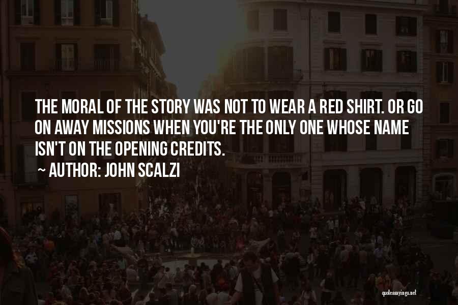 John Scalzi Quotes: The Moral Of The Story Was Not To Wear A Red Shirt. Or Go On Away Missions When You're The