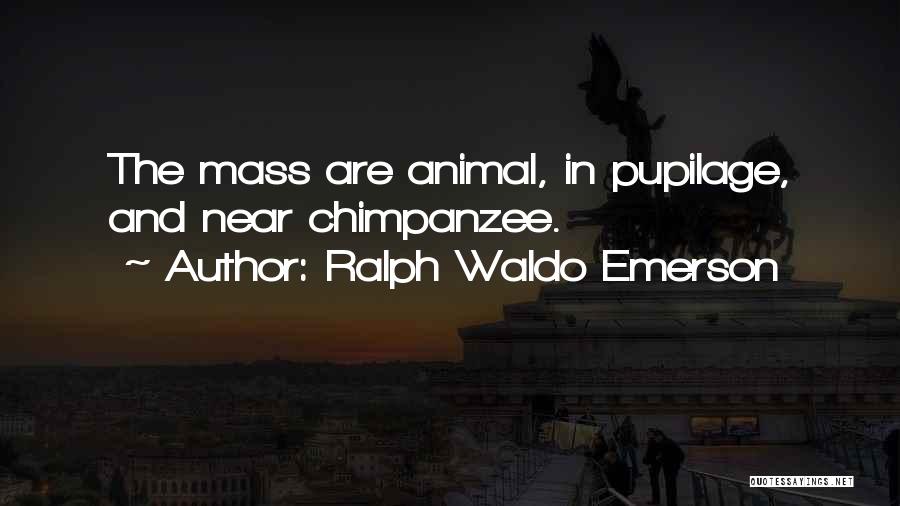 Ralph Waldo Emerson Quotes: The Mass Are Animal, In Pupilage, And Near Chimpanzee.