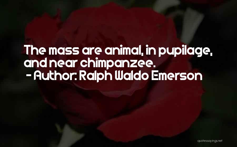 Ralph Waldo Emerson Quotes: The Mass Are Animal, In Pupilage, And Near Chimpanzee.