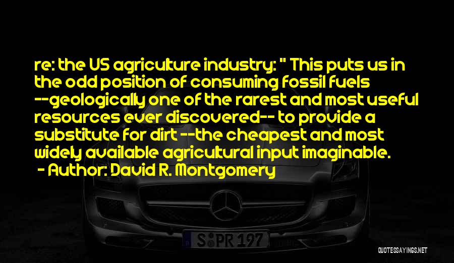 David R. Montgomery Quotes: Re: The Us Agriculture Industry: This Puts Us In The Odd Position Of Consuming Fossil Fuels --geologically One Of The