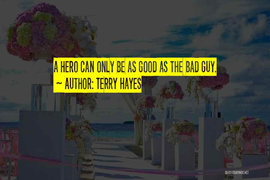 Terry Hayes Quotes: A Hero Can Only Be As Good As The Bad Guy.