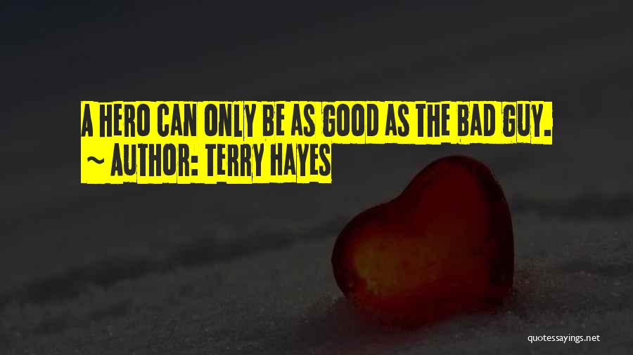 Terry Hayes Quotes: A Hero Can Only Be As Good As The Bad Guy.