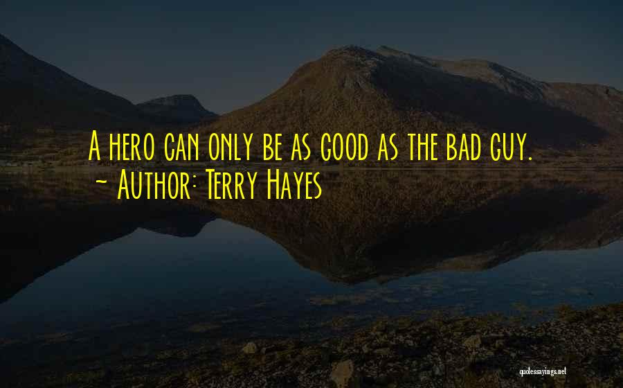 Terry Hayes Quotes: A Hero Can Only Be As Good As The Bad Guy.