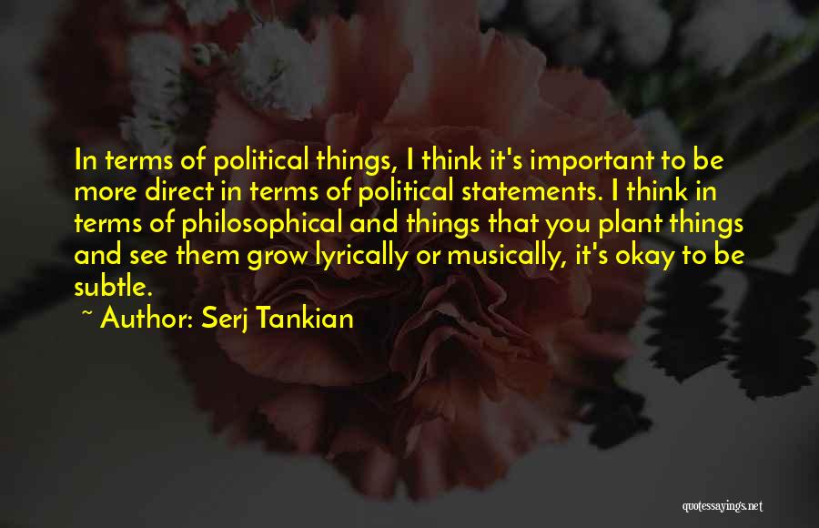 Serj Tankian Quotes: In Terms Of Political Things, I Think It's Important To Be More Direct In Terms Of Political Statements. I Think