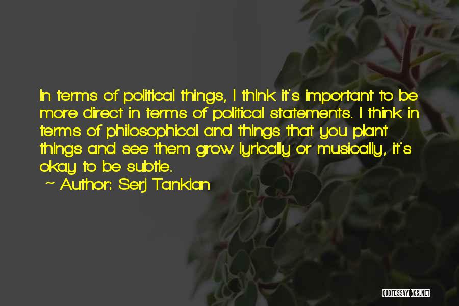 Serj Tankian Quotes: In Terms Of Political Things, I Think It's Important To Be More Direct In Terms Of Political Statements. I Think