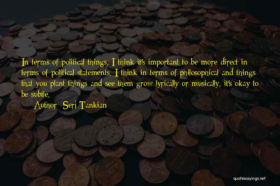 Serj Tankian Quotes: In Terms Of Political Things, I Think It's Important To Be More Direct In Terms Of Political Statements. I Think