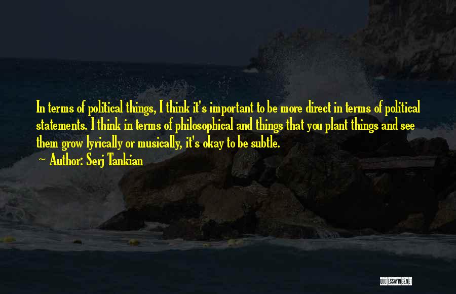 Serj Tankian Quotes: In Terms Of Political Things, I Think It's Important To Be More Direct In Terms Of Political Statements. I Think