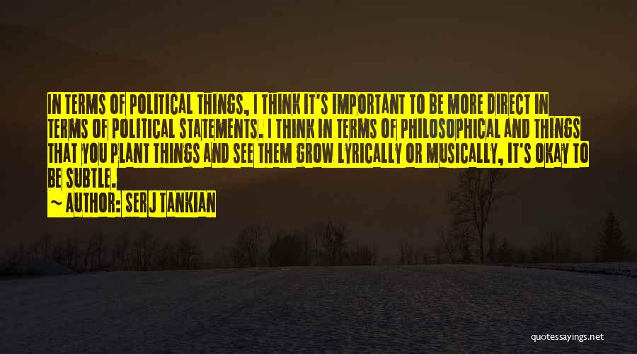 Serj Tankian Quotes: In Terms Of Political Things, I Think It's Important To Be More Direct In Terms Of Political Statements. I Think