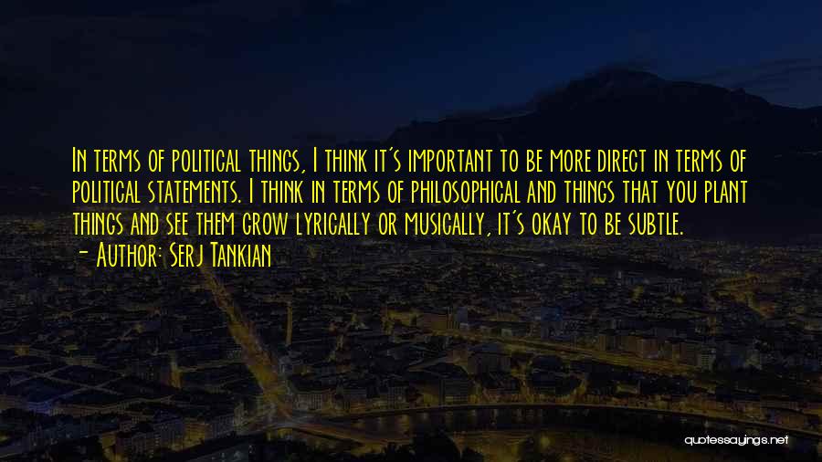 Serj Tankian Quotes: In Terms Of Political Things, I Think It's Important To Be More Direct In Terms Of Political Statements. I Think