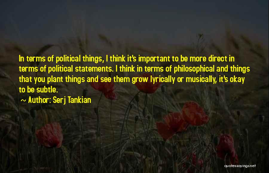 Serj Tankian Quotes: In Terms Of Political Things, I Think It's Important To Be More Direct In Terms Of Political Statements. I Think