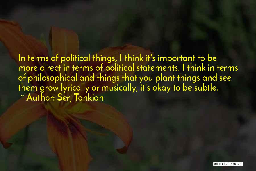 Serj Tankian Quotes: In Terms Of Political Things, I Think It's Important To Be More Direct In Terms Of Political Statements. I Think