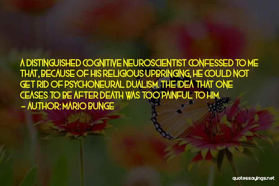 Mario Bunge Quotes: A Distinguished Cognitive Neuroscientist Confessed To Me That, Because Of His Religious Upbringing, He Could Not Get Rid Of Psychoneural