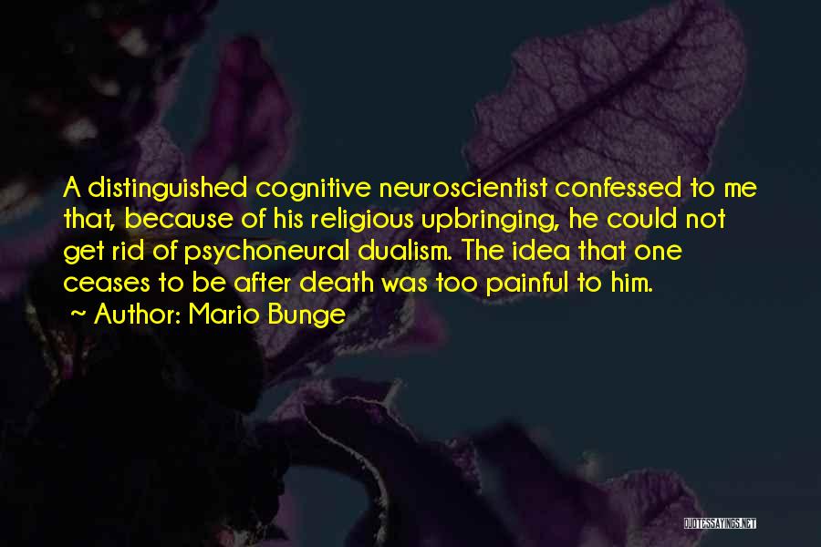 Mario Bunge Quotes: A Distinguished Cognitive Neuroscientist Confessed To Me That, Because Of His Religious Upbringing, He Could Not Get Rid Of Psychoneural
