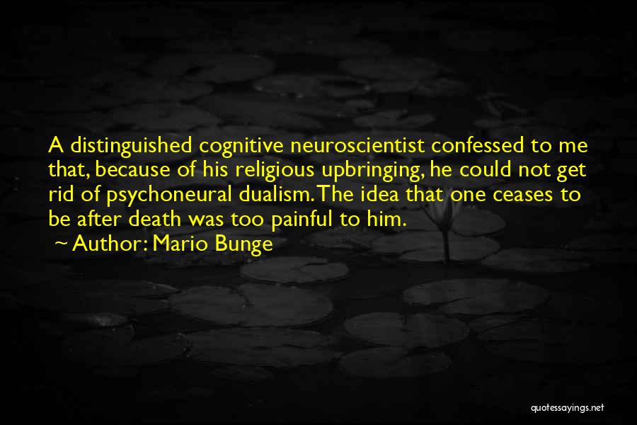 Mario Bunge Quotes: A Distinguished Cognitive Neuroscientist Confessed To Me That, Because Of His Religious Upbringing, He Could Not Get Rid Of Psychoneural