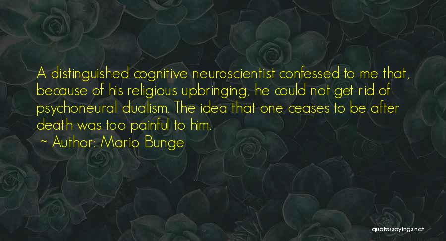 Mario Bunge Quotes: A Distinguished Cognitive Neuroscientist Confessed To Me That, Because Of His Religious Upbringing, He Could Not Get Rid Of Psychoneural