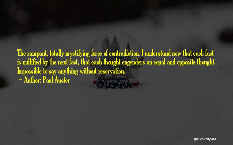 Paul Auster Quotes: The Rampant, Totally Mystifying Force Of Contradiction. I Understand Now That Each Fact Is Nullified By The Next Fact, That