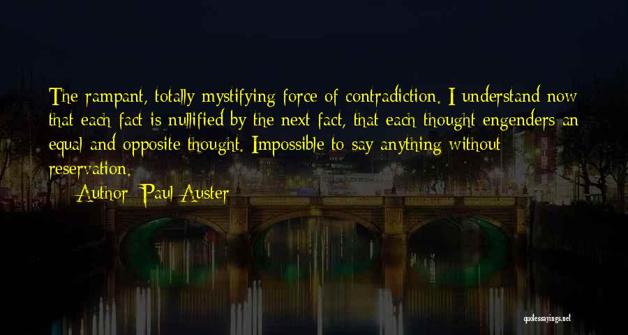 Paul Auster Quotes: The Rampant, Totally Mystifying Force Of Contradiction. I Understand Now That Each Fact Is Nullified By The Next Fact, That
