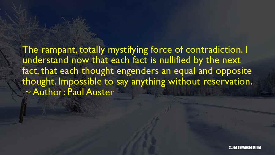 Paul Auster Quotes: The Rampant, Totally Mystifying Force Of Contradiction. I Understand Now That Each Fact Is Nullified By The Next Fact, That