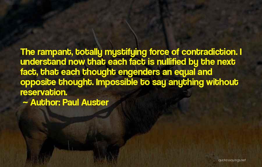 Paul Auster Quotes: The Rampant, Totally Mystifying Force Of Contradiction. I Understand Now That Each Fact Is Nullified By The Next Fact, That