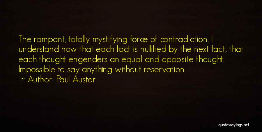 Paul Auster Quotes: The Rampant, Totally Mystifying Force Of Contradiction. I Understand Now That Each Fact Is Nullified By The Next Fact, That