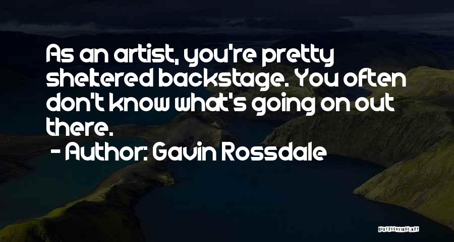 Gavin Rossdale Quotes: As An Artist, You're Pretty Sheltered Backstage. You Often Don't Know What's Going On Out There.