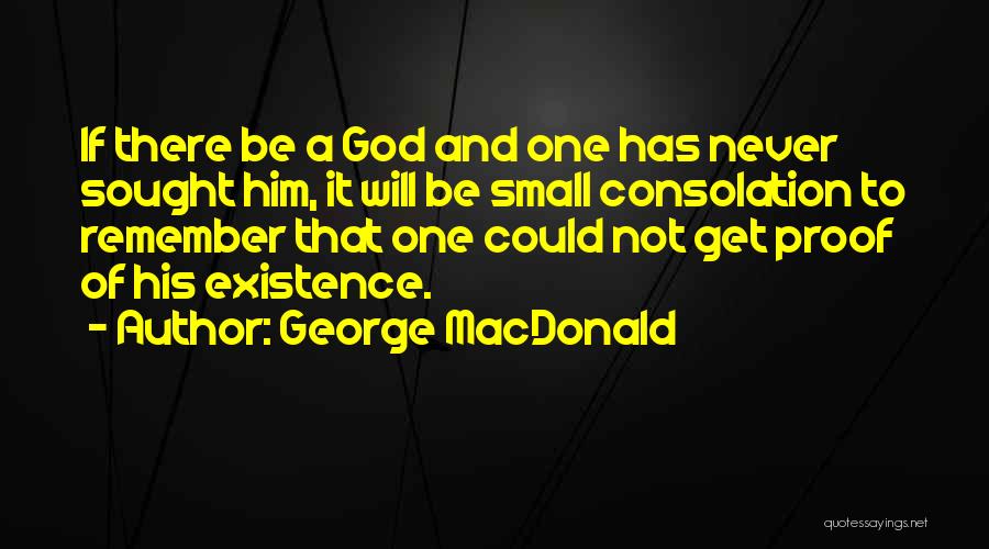 George MacDonald Quotes: If There Be A God And One Has Never Sought Him, It Will Be Small Consolation To Remember That One