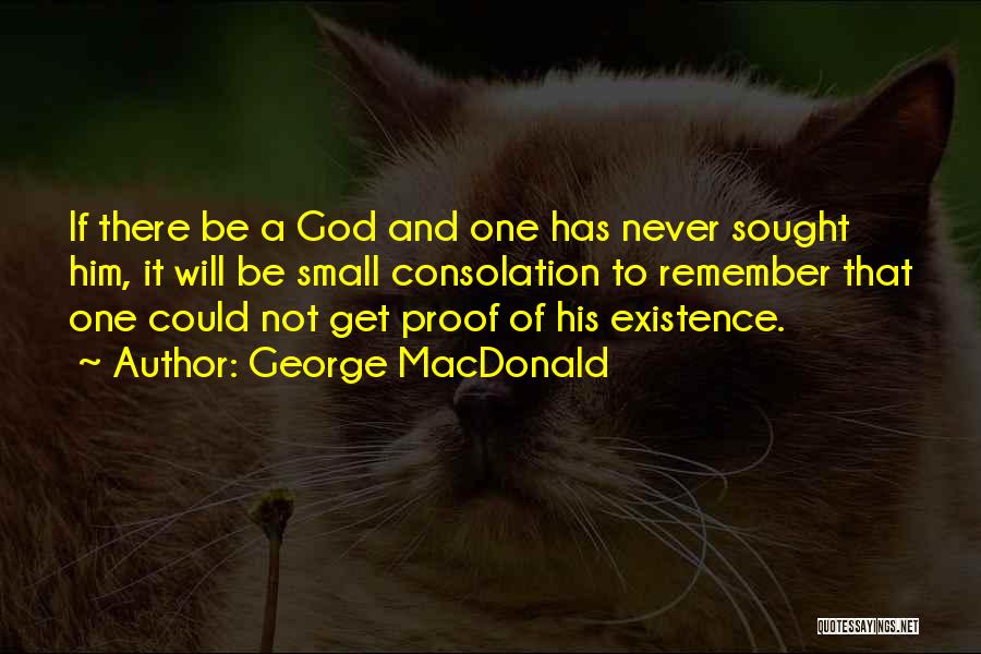 George MacDonald Quotes: If There Be A God And One Has Never Sought Him, It Will Be Small Consolation To Remember That One