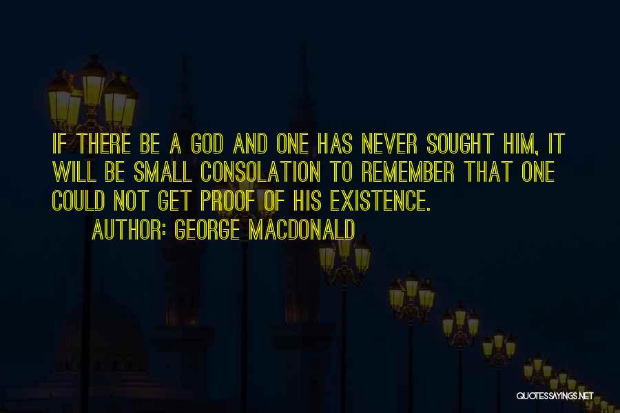 George MacDonald Quotes: If There Be A God And One Has Never Sought Him, It Will Be Small Consolation To Remember That One