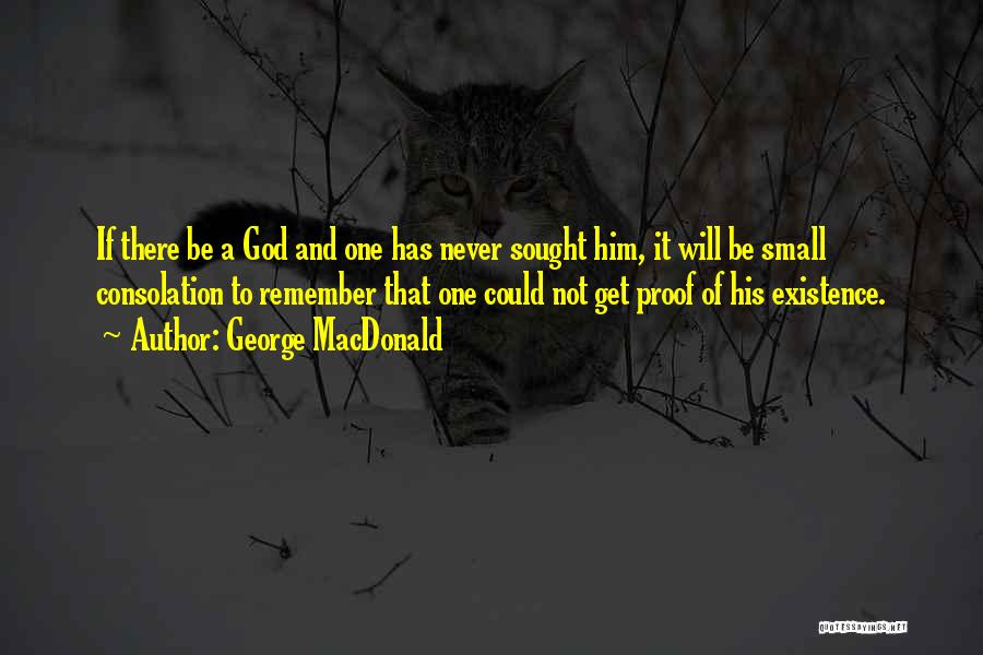 George MacDonald Quotes: If There Be A God And One Has Never Sought Him, It Will Be Small Consolation To Remember That One