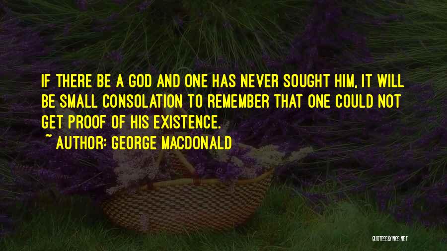 George MacDonald Quotes: If There Be A God And One Has Never Sought Him, It Will Be Small Consolation To Remember That One