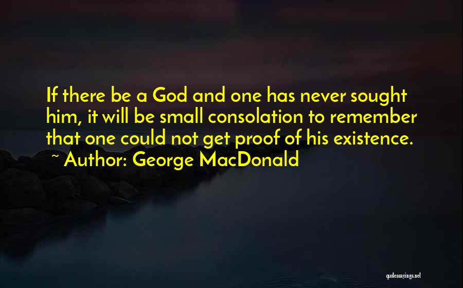 George MacDonald Quotes: If There Be A God And One Has Never Sought Him, It Will Be Small Consolation To Remember That One