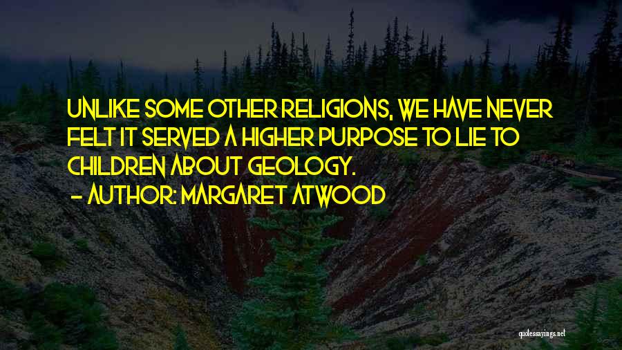 Margaret Atwood Quotes: Unlike Some Other Religions, We Have Never Felt It Served A Higher Purpose To Lie To Children About Geology.