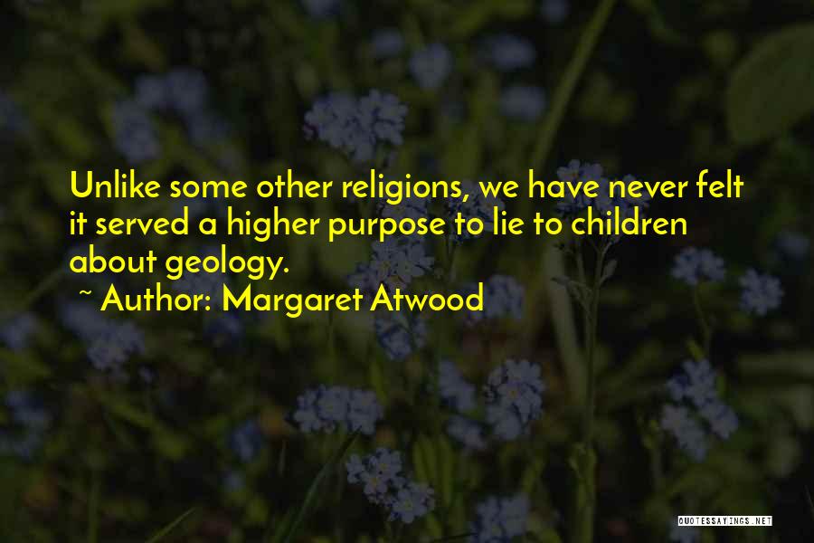 Margaret Atwood Quotes: Unlike Some Other Religions, We Have Never Felt It Served A Higher Purpose To Lie To Children About Geology.