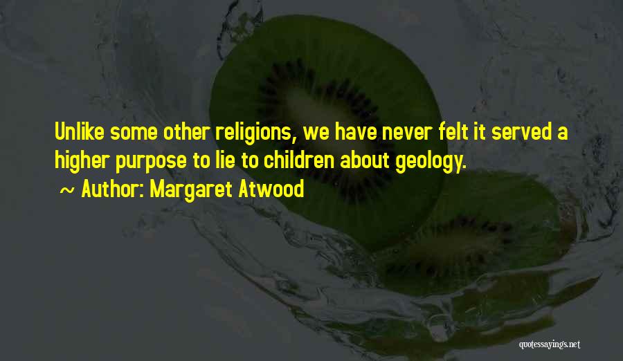 Margaret Atwood Quotes: Unlike Some Other Religions, We Have Never Felt It Served A Higher Purpose To Lie To Children About Geology.