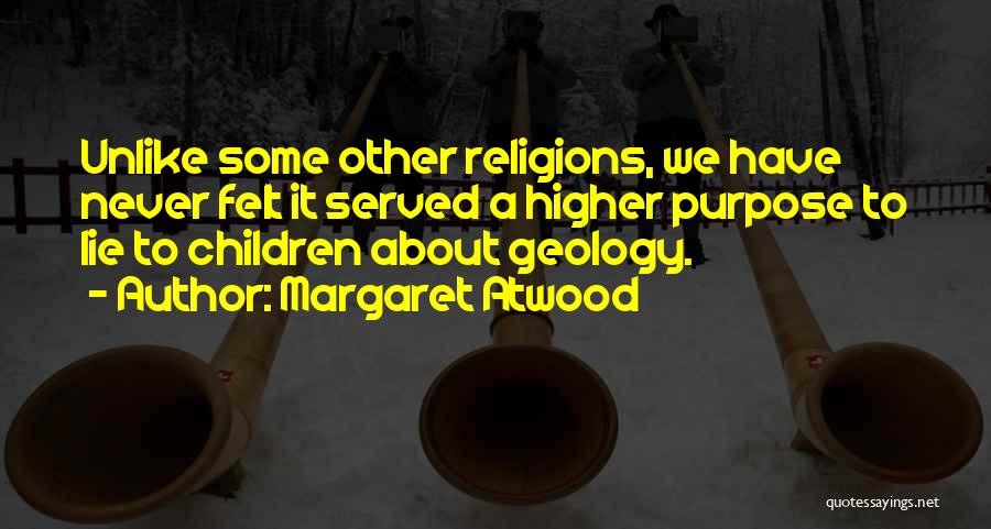 Margaret Atwood Quotes: Unlike Some Other Religions, We Have Never Felt It Served A Higher Purpose To Lie To Children About Geology.