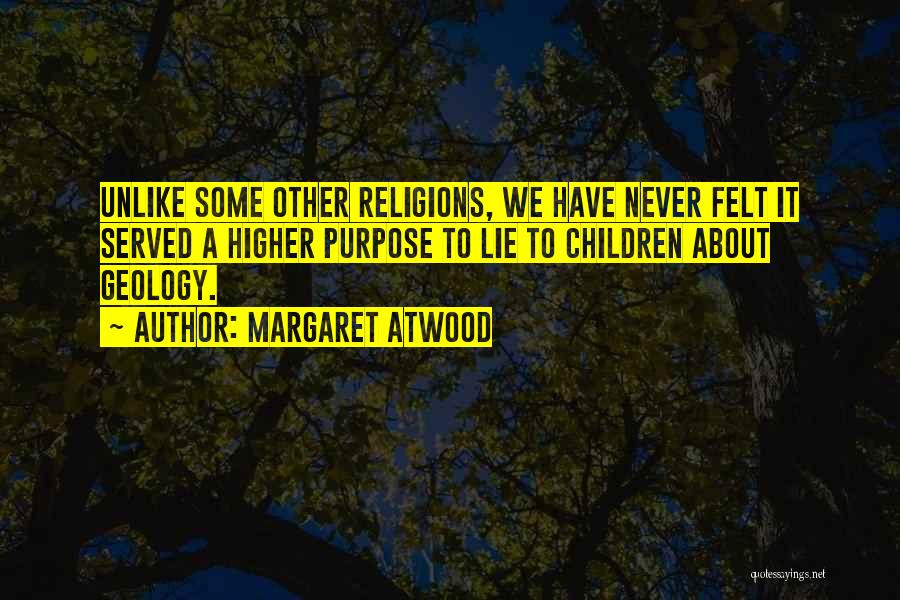 Margaret Atwood Quotes: Unlike Some Other Religions, We Have Never Felt It Served A Higher Purpose To Lie To Children About Geology.