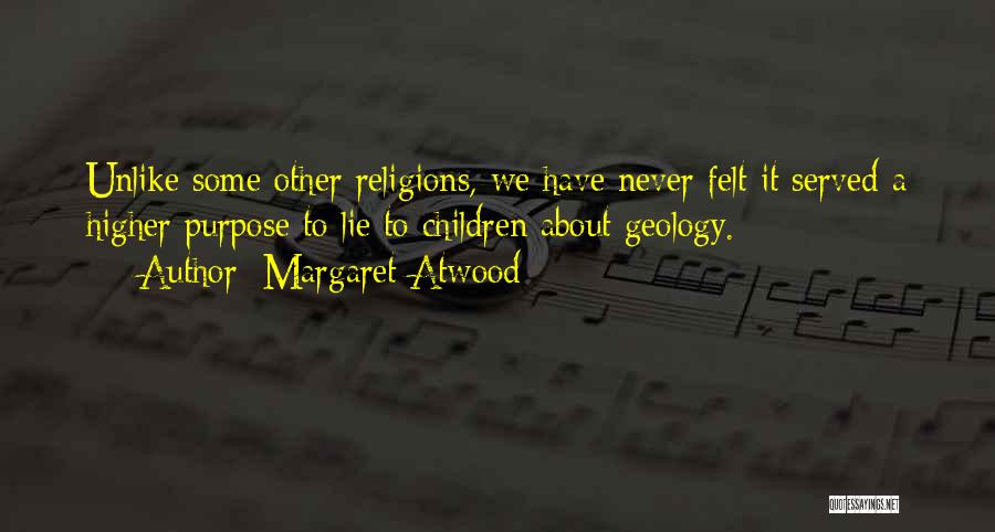Margaret Atwood Quotes: Unlike Some Other Religions, We Have Never Felt It Served A Higher Purpose To Lie To Children About Geology.