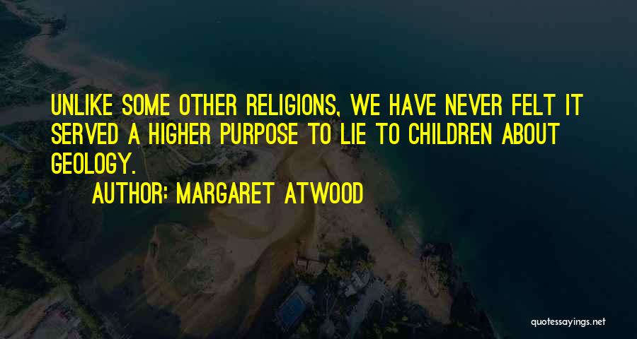 Margaret Atwood Quotes: Unlike Some Other Religions, We Have Never Felt It Served A Higher Purpose To Lie To Children About Geology.