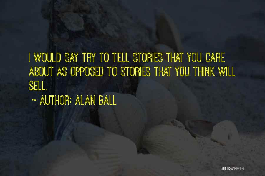 Alan Ball Quotes: I Would Say Try To Tell Stories That You Care About As Opposed To Stories That You Think Will Sell.
