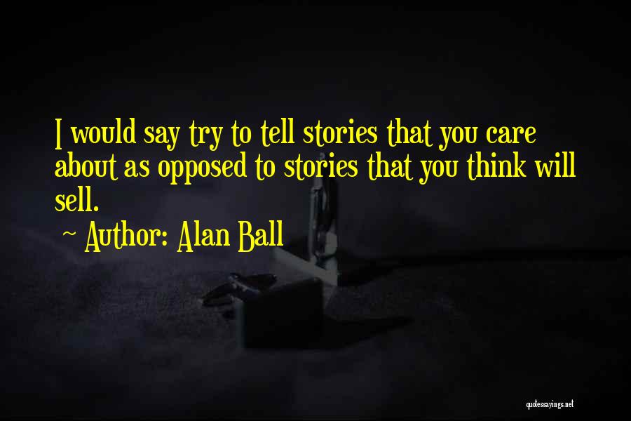 Alan Ball Quotes: I Would Say Try To Tell Stories That You Care About As Opposed To Stories That You Think Will Sell.