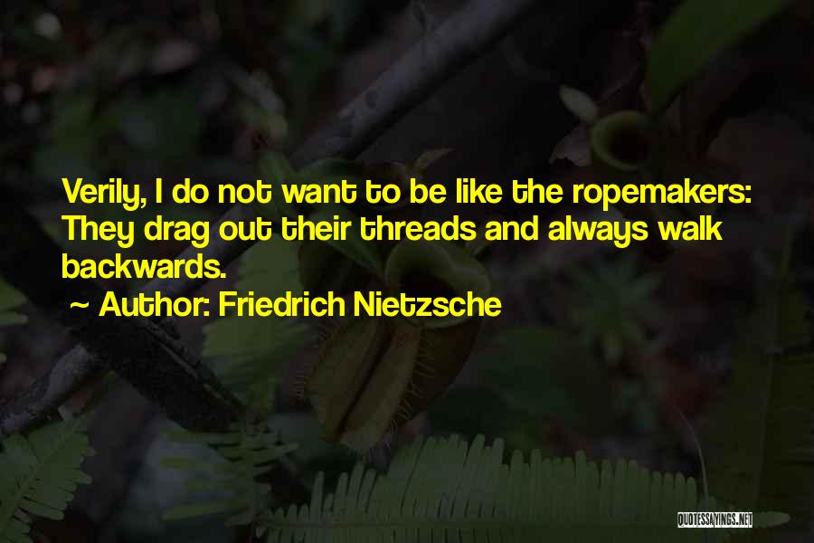 Friedrich Nietzsche Quotes: Verily, I Do Not Want To Be Like The Ropemakers: They Drag Out Their Threads And Always Walk Backwards.