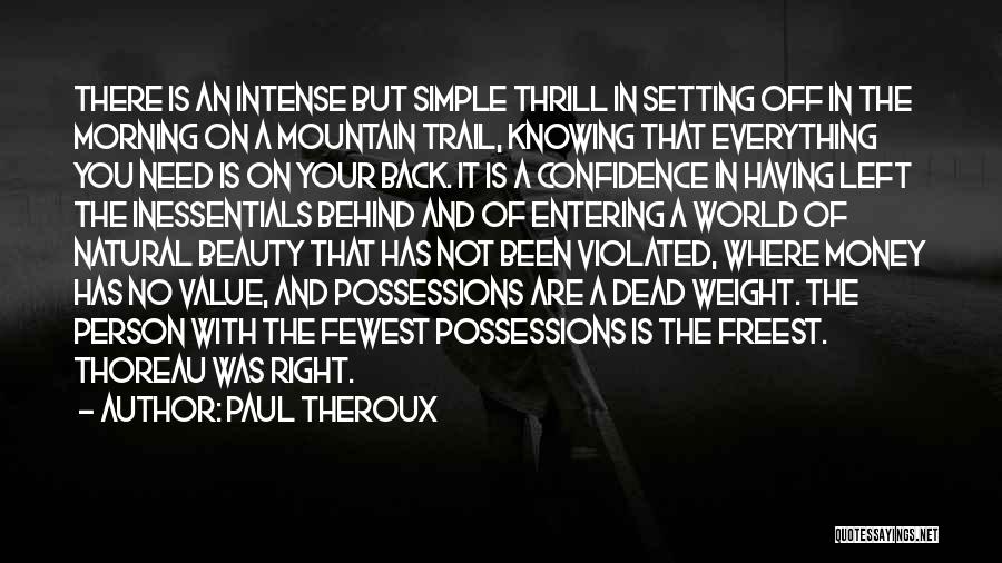 Paul Theroux Quotes: There Is An Intense But Simple Thrill In Setting Off In The Morning On A Mountain Trail, Knowing That Everything