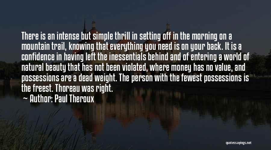 Paul Theroux Quotes: There Is An Intense But Simple Thrill In Setting Off In The Morning On A Mountain Trail, Knowing That Everything