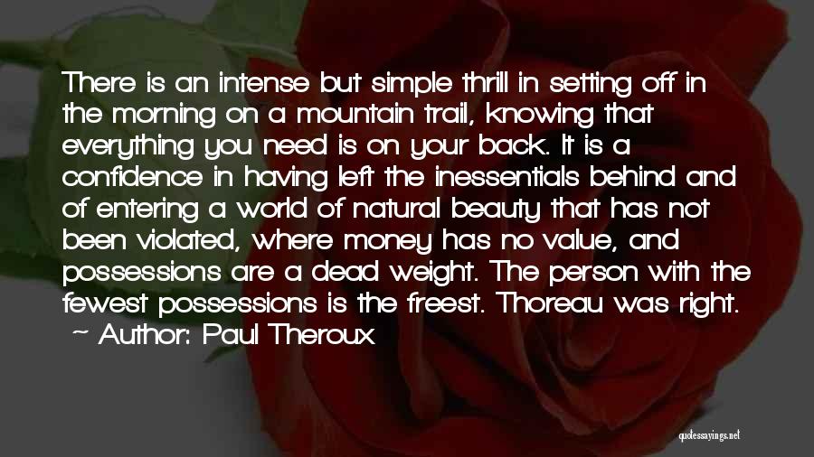 Paul Theroux Quotes: There Is An Intense But Simple Thrill In Setting Off In The Morning On A Mountain Trail, Knowing That Everything