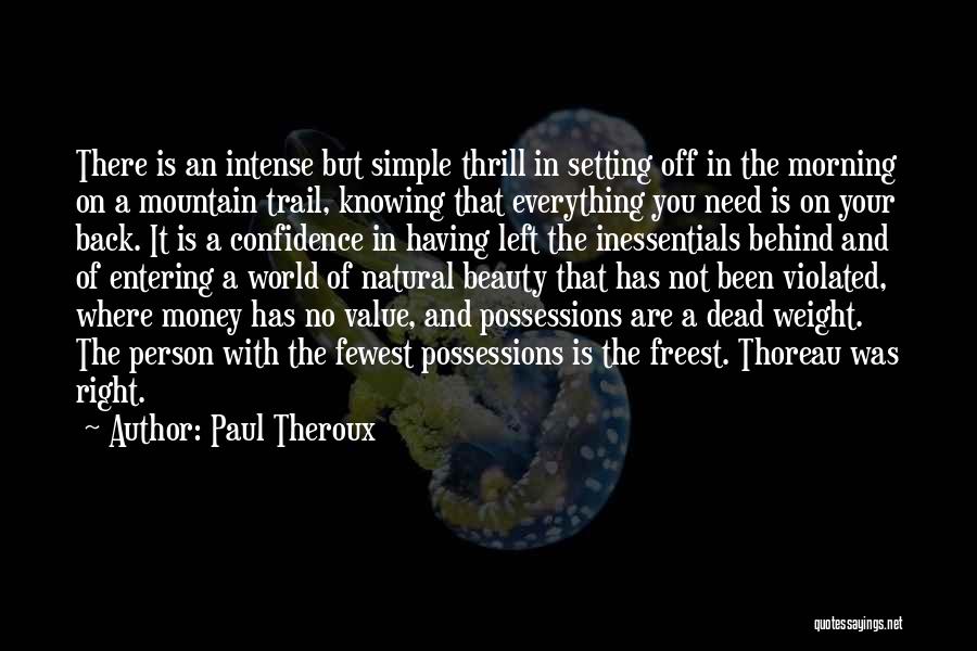 Paul Theroux Quotes: There Is An Intense But Simple Thrill In Setting Off In The Morning On A Mountain Trail, Knowing That Everything