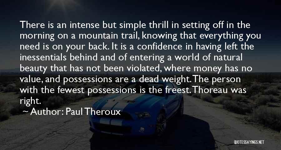 Paul Theroux Quotes: There Is An Intense But Simple Thrill In Setting Off In The Morning On A Mountain Trail, Knowing That Everything