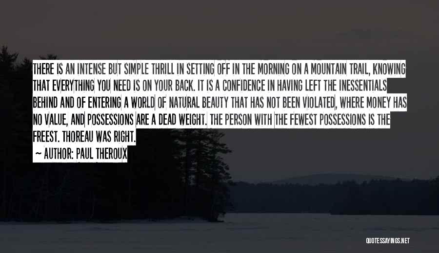 Paul Theroux Quotes: There Is An Intense But Simple Thrill In Setting Off In The Morning On A Mountain Trail, Knowing That Everything