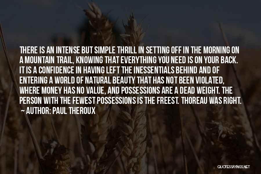 Paul Theroux Quotes: There Is An Intense But Simple Thrill In Setting Off In The Morning On A Mountain Trail, Knowing That Everything