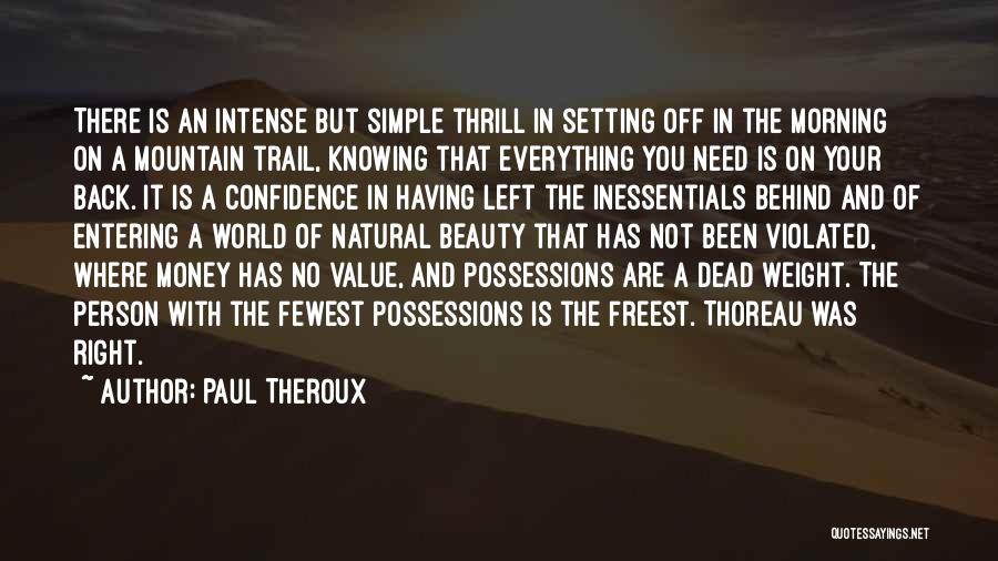 Paul Theroux Quotes: There Is An Intense But Simple Thrill In Setting Off In The Morning On A Mountain Trail, Knowing That Everything